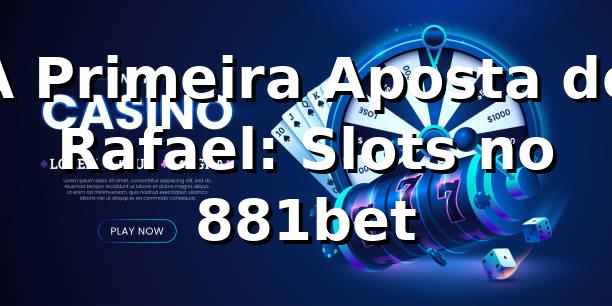 A Primeira Aposta de Rafael: Slots no 881bet 🎰